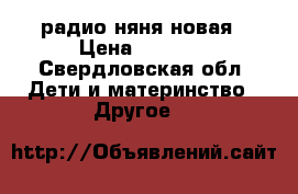 радио няня новая › Цена ­ 1 400 - Свердловская обл. Дети и материнство » Другое   